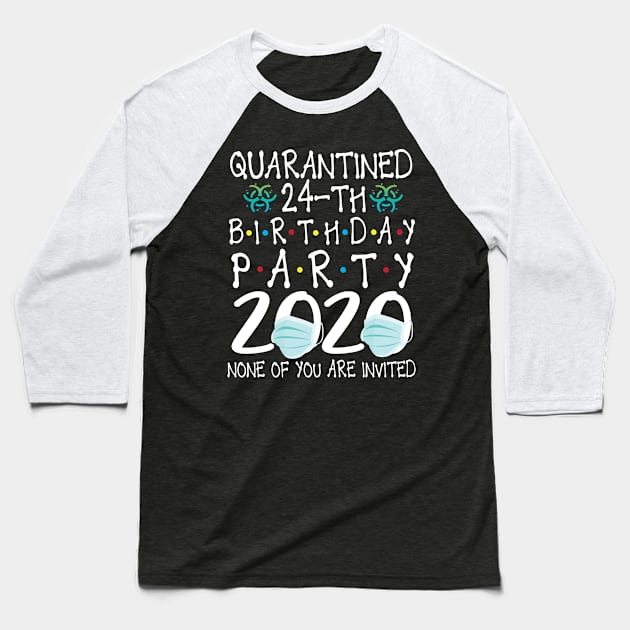 Quarantined 24th Birthday Party 2020 With Face Mask None Of You Are Invited Happy 24 Years Old Baseball T-Shirt by bakhanh123